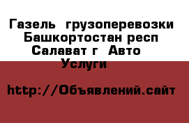 Газель, грузоперевозки - Башкортостан респ., Салават г. Авто » Услуги   